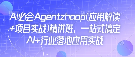 Ai必会Agent(应用解读+项目实战)精讲班，一站式搞定AI+行业落地应用实战【实战+解说】