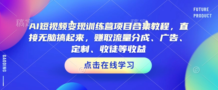 AI短视频变现训练营项目合集教程，直接无脑搞起来，赚取流量分成、广告、定制、收徒等收益【里面有20多种AI视频生成的方法】