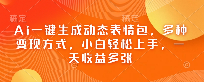 Ai一键生成动态表情包，多种变现方式，小白轻松上手，一天收益多张【实战+解说】