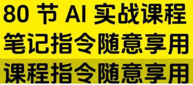 AI指令实战课，课程+案例，80节AI实战课程，笔记指令随意享用，课程指令随意享用【实战+解说】
